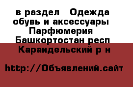  в раздел : Одежда, обувь и аксессуары » Парфюмерия . Башкортостан респ.,Караидельский р-н